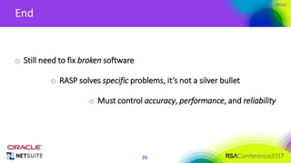 Presenter’s Company
Logo – replace or
delete on master slide
#RSAC
End
20
o Still need to fix broken software
o RASP solves specific problems, it’s not a silver bullet
o Must control accuracy, performance, and reliability
 