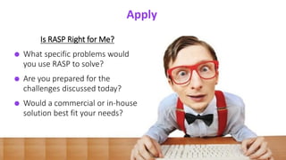 Presenter’s Company
Logo – replace or
delete on master slide
#RSAC
21
Apply
21
Is RASP Right for Me?
What specific problems would
you use RASP to solve?
Are you prepared for the
challenges discussed today?
Would a commercial or in-house
solution best fit your needs?
Apply
 