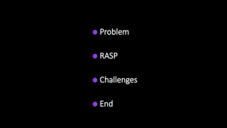 Problem
RASP
Challenges
End
 