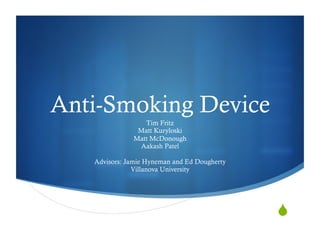 Anti-Smoking Device
                 Tim Fritz
               Matt Kuryloski
              Matt McDonough
               Aakash Patel

   Advisors: Jamie Hyneman and Ed Dougherty
               Villanova University




                                              "
 