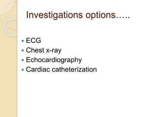 Investigations options…..
 ECG
 Chest x-ray
 Echocardiography
 Cardiac catheterization
 