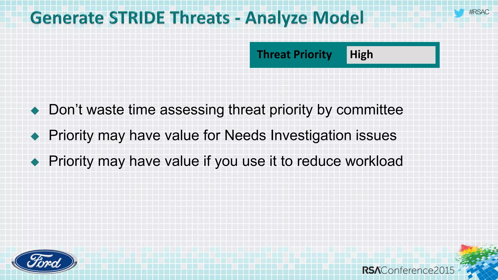 #RSAC
 Don’t waste time assessing threat priority by committee
 Priority may have value for Needs Investigation issues
 Priority may have value if you use it to reduce workload
Threat Priority High
 