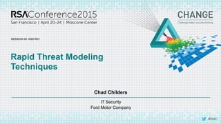 SESSION ID:
#RSAC
Chad Childers
Rapid Threat Modeling
Techniques
ASD-R01
IT Security
Ford Motor Company
 