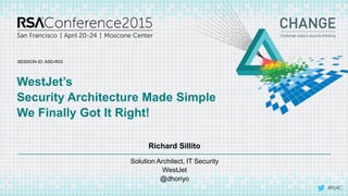 SESSION ID:
#RSAC
Richard Sillito
WestJet’s
Security Architecture Made Simple
We Finally Got It Right!
ASD-R03
Solution Architect, IT Security
WestJet
@dhoriyo
 