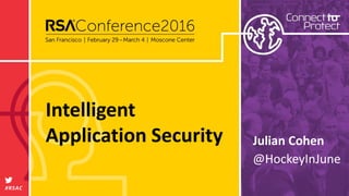 #RSAC
Julian Cohen
Intelligent
Application Security
@HockeyInJune
 