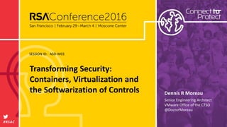 SESSION ID:
#RSAC
Dennis R Moreau
Transforming Security:
Containers, Virtualization and
the Softwarization of Controls
ASD...
