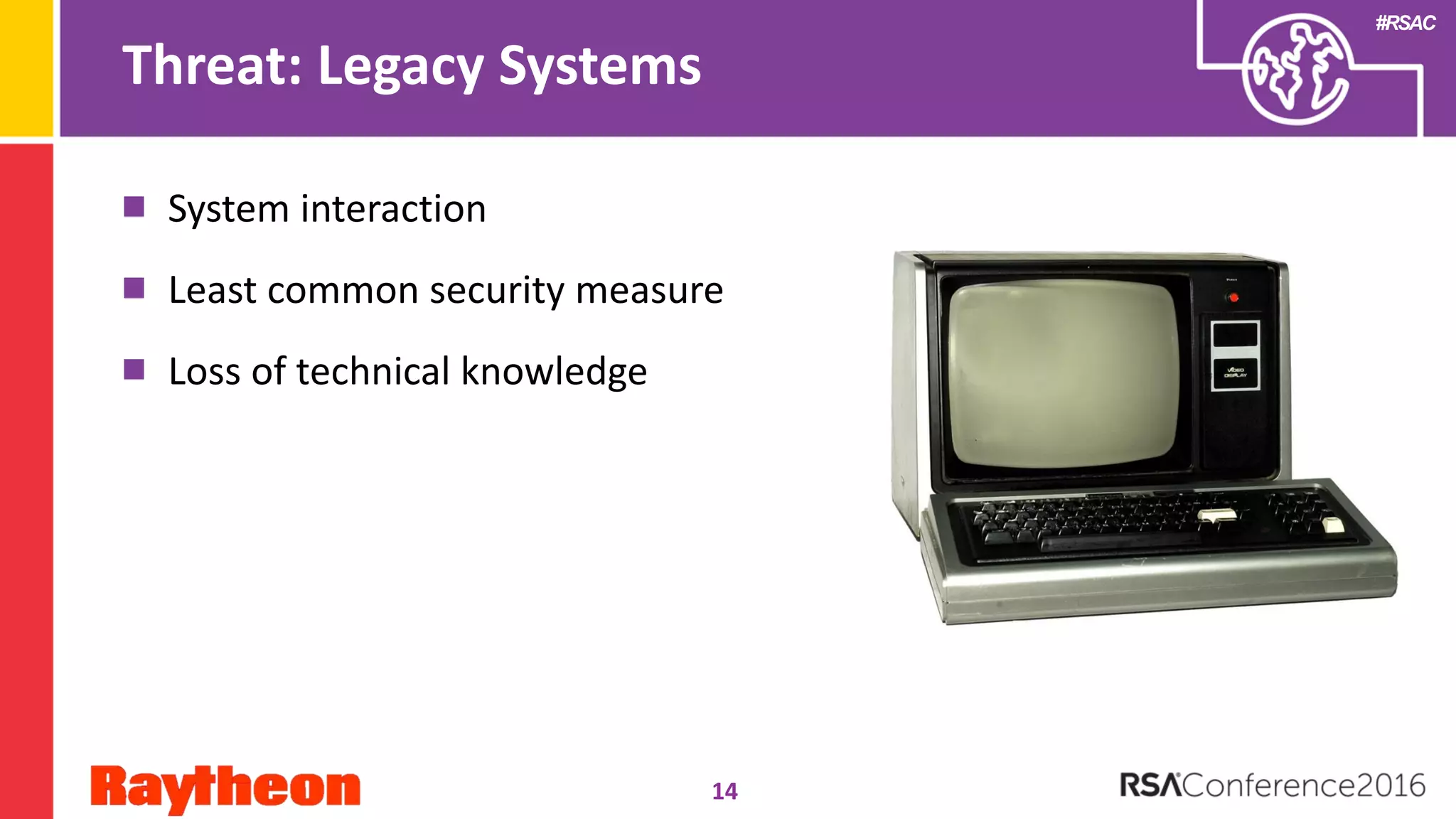 #RSAC
Threat: Legacy Systems
System interaction
Least common security measure
Loss of technical knowledge
14
 