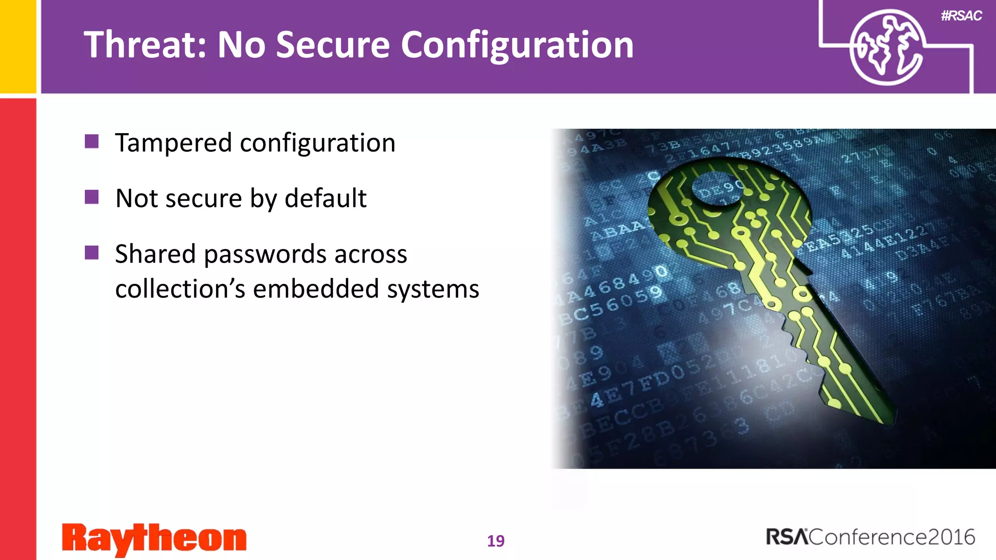 #RSAC
Threat: No Secure Configuration
Tampered configuration
Not secure by default
Shared passwords across
collection’s embedded systems
19
 