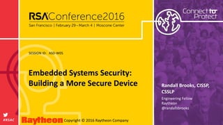 SESSION ID:
#RSAC Copyright © 2016 Raytheon Company
Randall Brooks, CISSP,
CSSLP
Embedded Systems Security:
Building a More Secure Device
ASD-W05
Engineering Fellow
Raytheon
@randallsbrooks
 