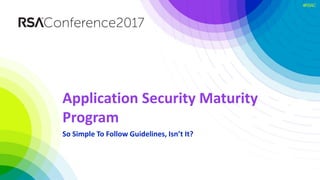 #RSAC
Application Security Maturity
Program
So Simple To Follow Guidelines, Isn’t It?
 