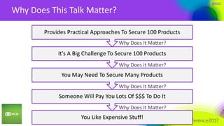 #RSAC
Why Does This Talk Matter?
2
You Like Expensive Stuff!
Someone Will Pay You Lots Of $$$ To Do It
You May Need To Secure Many Products
It's A Big Challenge To Secure 100 Products
Provides Practical Approaches To Secure 100 Products
Why Does It Matter?
Why Does It Matter?
Why Does It Matter?
Why Does It Matter?
 