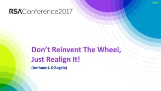 #RSAC
Don’t Reinvent The Wheel,
Just Realign It!
(Anthony J. D’Angelo)
 