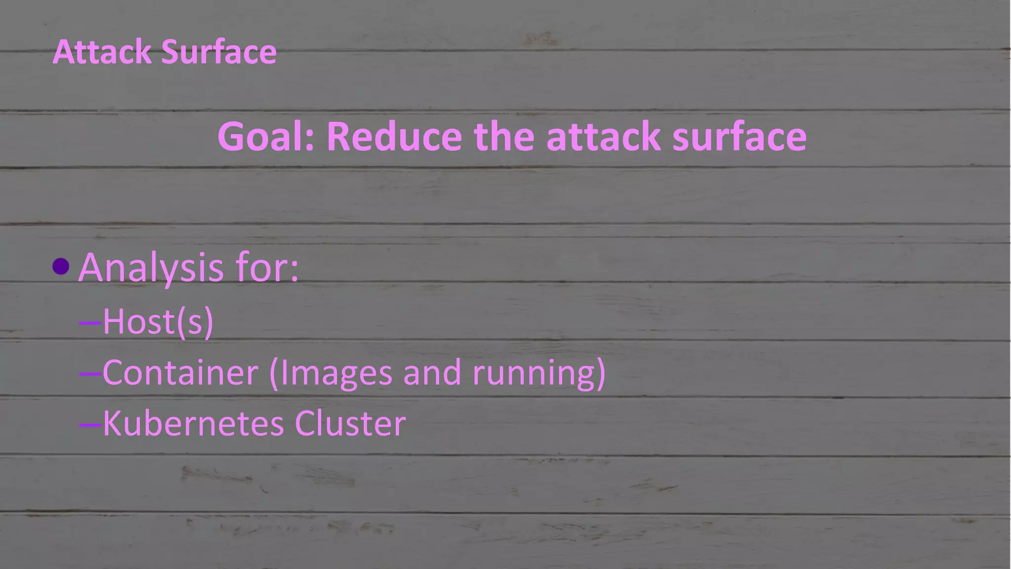 #RSAC
Attack Surface
Goal: Reduce the attack surface
Analysis for:
–Host(s)
–Container (Images and running)
–Kubernetes Cluster
 