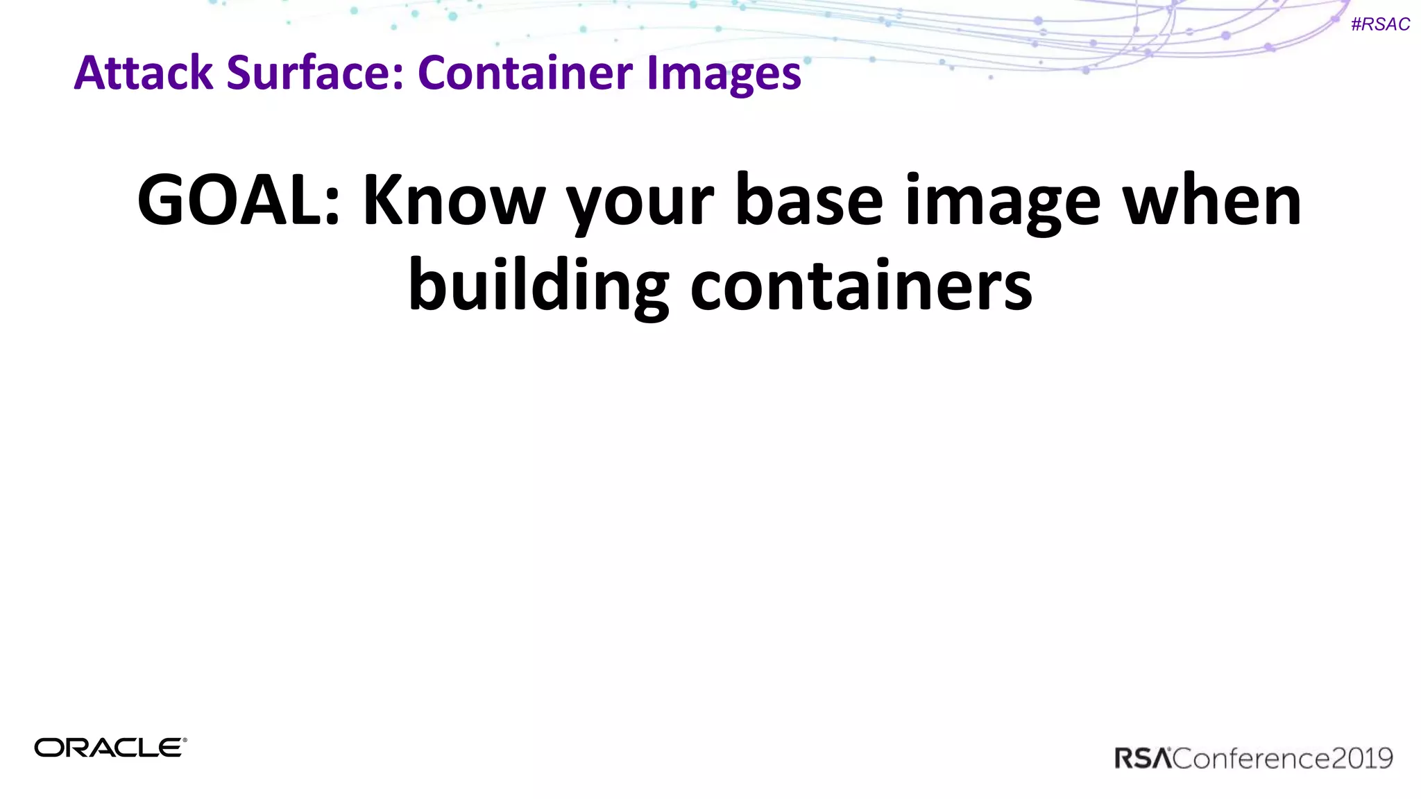 #RSAC
Attack Surface: Container Images
GOAL: Know your base image when
building containers
 