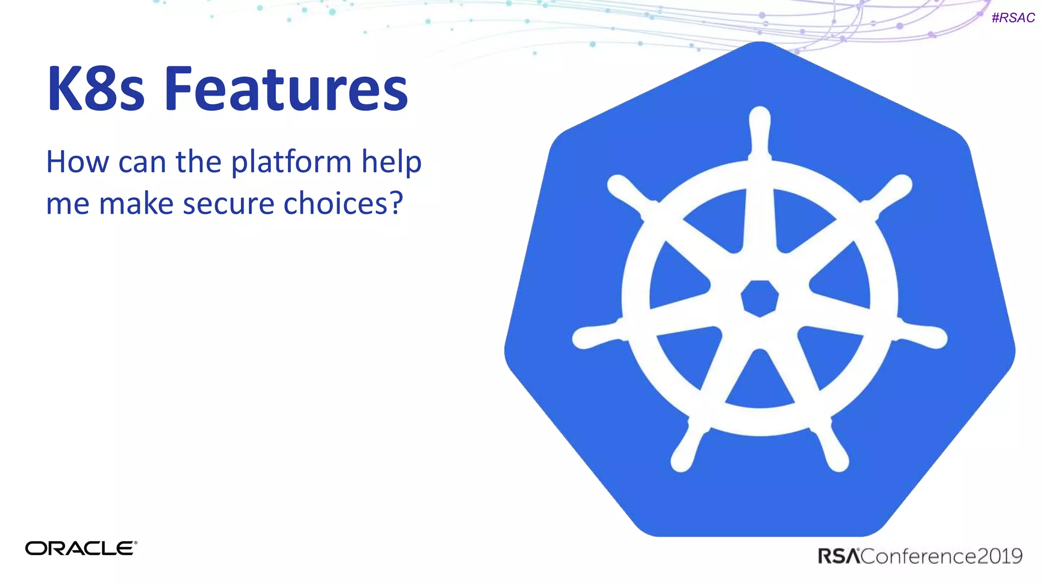 #RSAC
K8s Features
How can the platform help
me make secure choices?
 