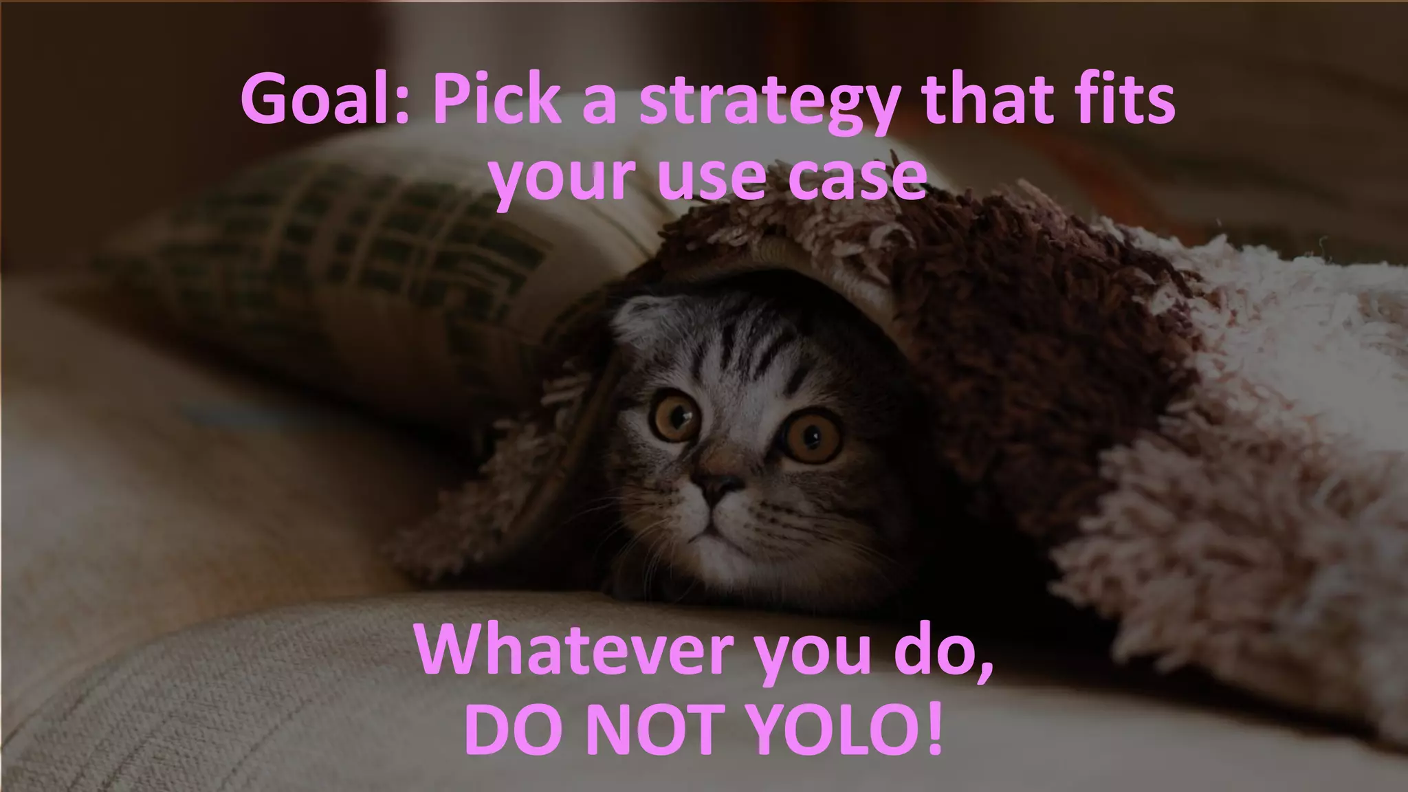 #RSAC
Whatever you do,
DO NOT YOLO!
Goal: Pick a strategy that fits
your use case
 