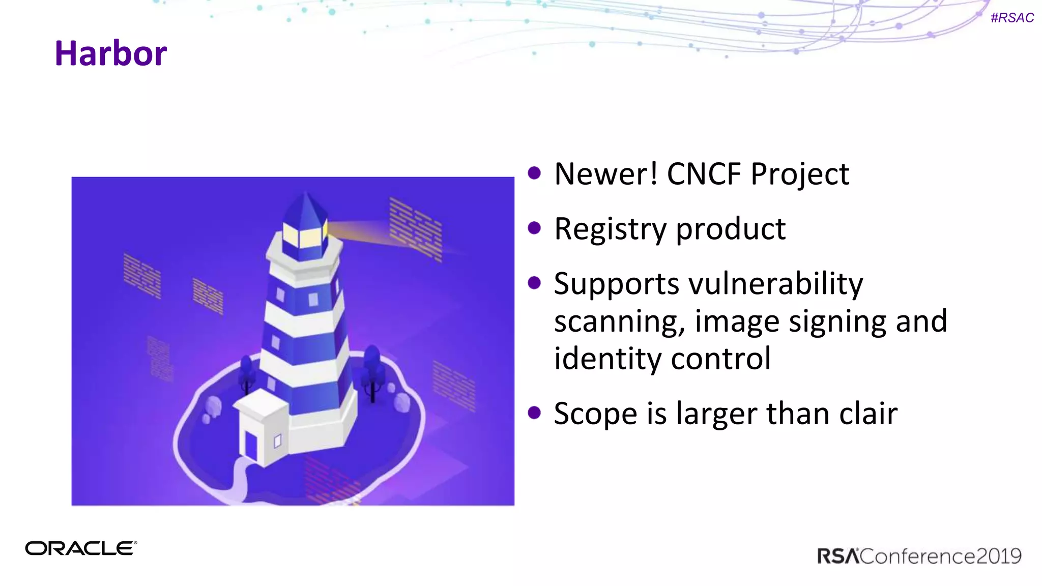 #RSAC
Harbor
Newer! CNCF Project
Registry product
Supports vulnerability
scanning, image signing and
identity control
Scope is larger than clair
 