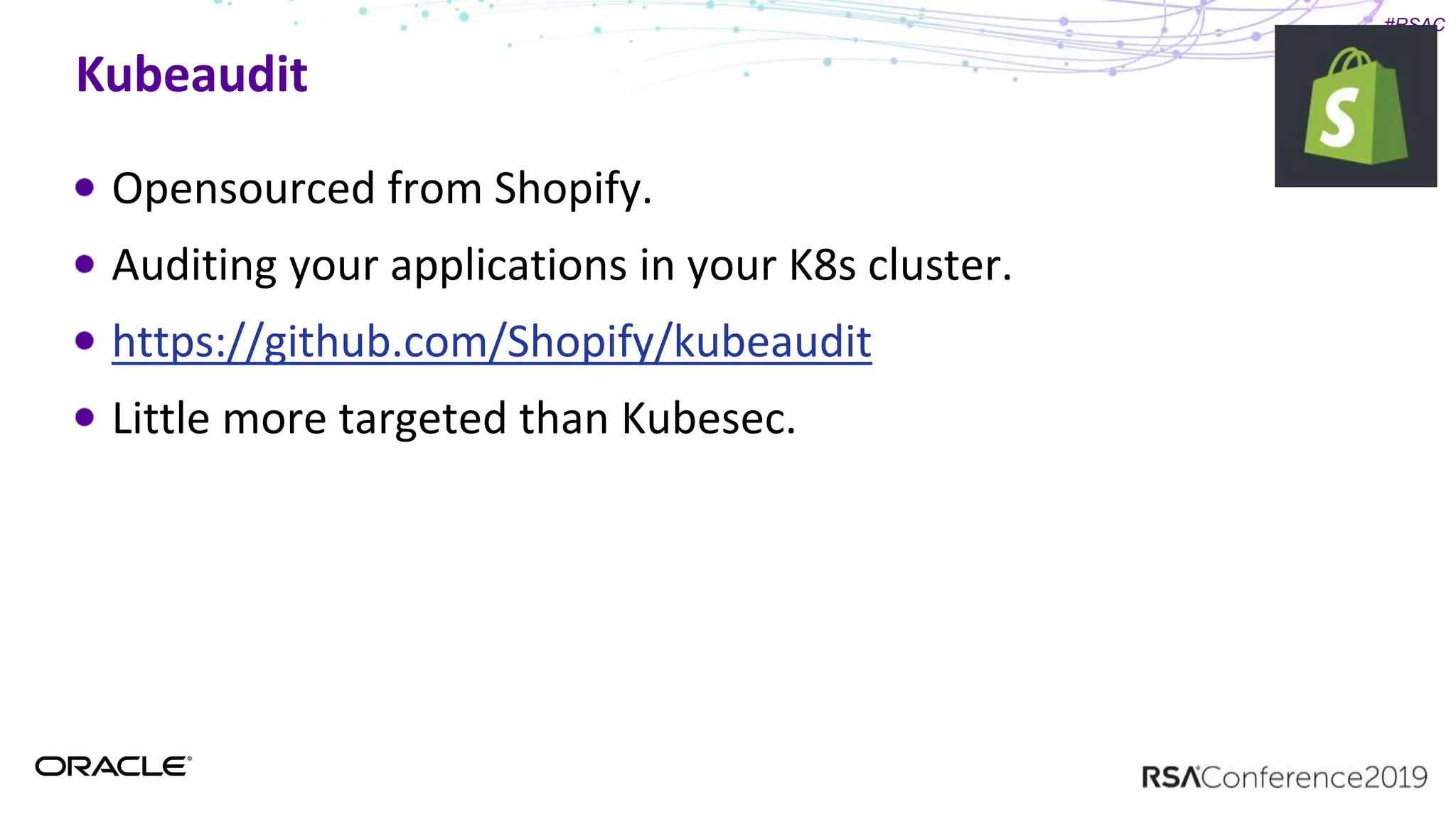 #RSAC
Kubeaudit
Opensourced from Shopify.
Auditing your applications in your K8s cluster.
https://github.com/Shopify/kubeaudit
Little more targeted than Kubesec.
 