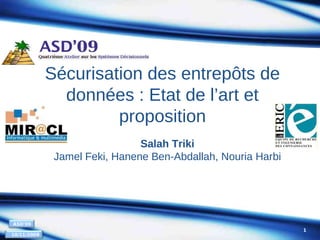 Sécurisation des entrepôts de
données : Etat de l’art et
proposition
Salah Triki
Jamel Feki, Hanene Ben-Abdallah, Nouria Harbi

ASD'09
10/11/2009

1

 