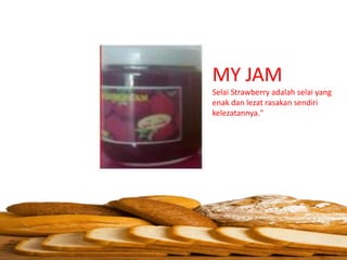 MY JAM
Selai Strawberry adalah selai yang
enak dan lezat rasakan sendiri
kelezatannya."
 