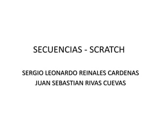 SECUENCIAS - SCRATCH
SERGIO LEONARDO REINALES CARDENAS
JUAN SEBASTIAN RIVAS CUEVAS
 