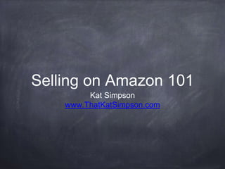 Selling on Amazon 101
Kat Simpson
www.ThatKatSimpson.com
 