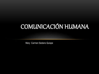 COMUNICACIÓN HUMANA
Mary Carmen Sedano Quispe
 