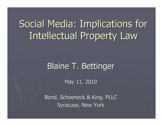 Social Media: Implications for
  Intellectual Property Law


      Blaine T. Bettinger
            May 11, 2010

     Bond, Schoeneck & King, PLLC
         Syracuse, New York
 