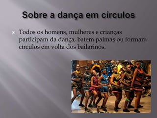  Todos os homens, mulheres e crianças
participam da dança, batem palmas ou formam
círculos em volta dos bailarinos.