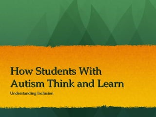 How Students With
Autism Think and Learn
Understanding Inclusion
 
