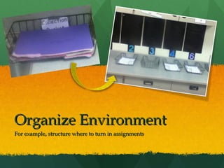 Organize Environment
For example, structure where to turn in assignments
 