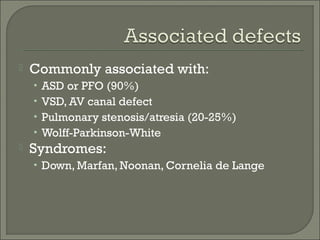  Commonly associated with:
• ASD or PFO (90%)
• VSD, AV canal defect
• Pulmonary stenosis/atresia (20-25%)
• Wolff-Parkinson-White
 Syndromes:
• Down, Marfan, Noonan, Cornelia de Lange
 