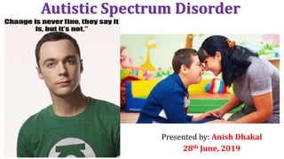 Autistic Spectrum Disorder
Presented by: Anish Dhakal
28th June, 2019
 