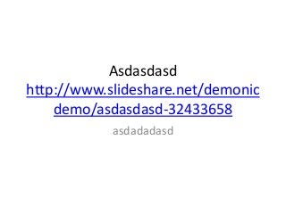 Asdasdasd
http://www.slideshare.net/demonic
demo/asdasdasd-32433658
asdadadasd
 