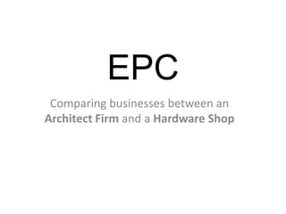EPC
Comparing businesses between an
Architect Firm and a Hardware Shop

 