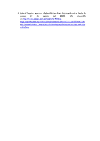  Robert Thornton Morrison y Robert Neilson Boyd. Quimica Orgánica. [Fecha de
acceso
27
de
agosto
del
2013].
URL
disponible
en:http://books.google.com.pe/books?id=N0kLiQfnjgC&pg=PA1265&dq=formacion+de+osazonas&hl=es&sa=X&ei=8C0dUs_GBJ
OlsQSLzYBw&ved=0CCwQ6AEwAA#v=onepage&q=formacion%20de%20osazon
as&f=false

 