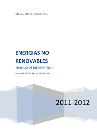 UNIDAD EDUCATIVA LA SALLE




ENERGIAS NO
RENOVABLES
TRABAJO DE INFORMATICA
DANILO HERRERA, KEVIN BORJA




                              2011-2012
 