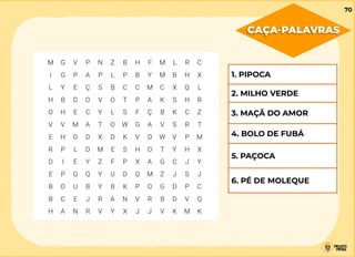 CAÇA-PALAVRAS
1. PIPOCA
2. MILHO VERDE
3. MAÇÃ DO AMOR
4. BOLO DE FUBÁ
5. PAÇOCA
6. PÉ DE MOLEQUE
70
 