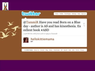 Tweet @hellokittiemama @TammiR Have you read Born on a Blue day - author is AS and has kinesthesia. Excellent book. 
