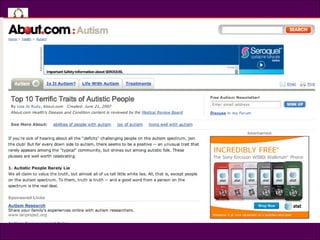 1. Rarely Lie 2. Live in the Moment 3. Rarely Judge 4. Passionate 5. Not Tied to Social Expectations 6. Terrific Memories 7. Less Materialistic 8. Play Fewer Head Games 9. Have Fewer Hidden Agendas 10. Open New Doors for Neurotypicals About.com: Autism: Top 10 Terrific Traits Shared Article Screenshot 