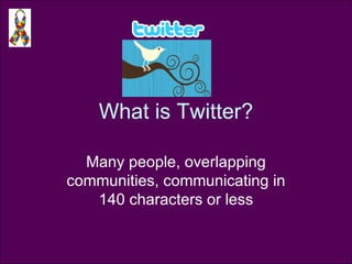 What is Twitter? Many people, overlapping communities, communicating in 140 characters or less 