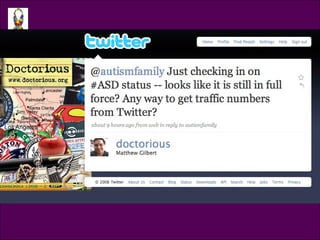 Tweet @doctorious <ul><li>@autismfamily Just checking in on #ASD status -- looks liike it is still in full force? Any way ...