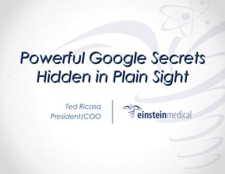 Powerful Google Secrets
Hidden in Plain Sight
Ted Ricasa
President/COO

 