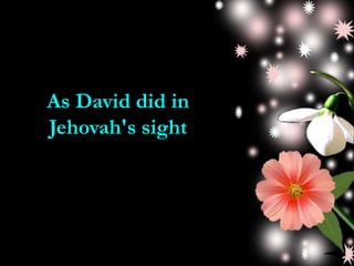 As David did in
Jehovah's sight
 
