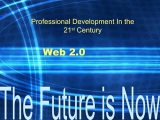Web 2.0 Professional Development In the 21 st  Century 