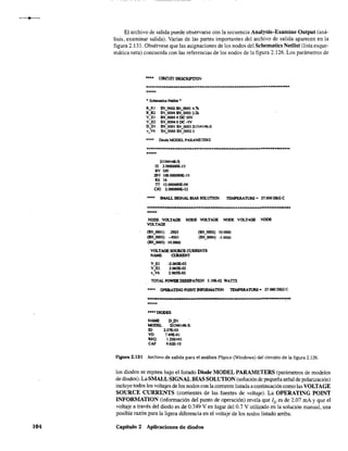 104
El archivo de salida puede observarse con la secuencia Analysis--Examine Output (aná-
lisis, examinar salida), Varias de las partes importantes del archivo de salida aparecen en la
figura 2,131, Obsérvese que las asignaciones de los nodos del Schematics Netlist (lista esque-
mática neta) concuerda con las referencias de los nodos de la figura 2.126. Los parámetros de
•••• CIRCUIT DESCRIPTlON
...................................................................-.......•••••
.. Scbemati<:;s Ncdist ..
R RI SN_OOO2 SN_OOOl 4.1lc.
a:R2 SN_OOO4 SN_OOO3 2.2k
V_El SNJ)OOSODC lOV
V El $N OOG40DC-SV
D:DI SN-OOOI $N 0003 DIN4148-X
v_V6 SN:0005 SN:0002 e
...... Diode MODEL pARAMETERS
........_.................................................................•••••
D1N414J.X
IS 2.000000E-J S
BV JOO
lBV l00.000000E~15
RS 16
TI 12.()()O()C)Ot...()9
CJO 2.000000E-12
•••• SMAU.-SlGNAL BIAS SOLtmON TEMPERATURE = 27.000 DEG e
..........•..-•.........................................................•••••
NODE VOLTAOE NOnE VOLTAGE NQDE VOLTAGE :NODE
VOLTAGE
(SN_0001) .2925
(SN_OO<l3) ,4561
(SN_oooS) 10.0000
(SN-"002) 10.0000
(SN_OOO4) ·'0000
VOLTAGE SOUIlCE CUIUtENTS
NAME CIllUU!NT
V_El -2,065E-03
V_P2 2.06SE-03
v_w~ 2.06SE-03
TOTALPOWEIlDlSSlPAnON 3.10&<>2 WATTS
•••• OPEltA~GPOINTJNFOlJ.MAnON TEMPBRAnJRE- 27.000DEGC
........................................."'••••••••••••••••••••••••••••••! ..
.....
····DIODES
NAME O_DI
MODEL D1N4I4&-X
ID 2.01E-03
VD 7.49E-Ol
REQ 1.2SE+Ol
CAP 9,62&10
Figura 2.131 Archivo de salida para el análisis PSpice (Windows) del circuito de la figura 2.126.
los diodos se repiten bajo el listado Diode MODEL PARAMETERS (parámetros de modelos
de diodOS). La SMALL SIGNAL BIAS SOLUTION (solución de pequeña señal de polarización)
incluye todos los voltajes de los nodos con la corriente listada acontinuación como las VOLTAGE
SOURCE CURRENTS (corrientes de las fuentes de voltaje). La OPERATING POlNT
INFORMATION (información del punto de operación) revela que ID es de 2.07 mA Yque el
voltaje a través del diodo es de 0.749 V en lugar del 0.7 V utilizado en la solución manual, una
posihle razón para la ligera diferencia en el voltaje de los nodos listado arriba.
Capítulo 2 Aplicaciones de diodos
 