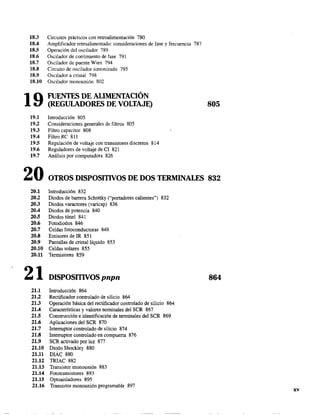 18.3 Circuitos prácticos con retroalimentación 780
18.4 Amplificador retroalimentado: consideraciones de fase y frecuencia 787
18.5 Operación del oscilador 789
18.6 Oscilador de corrimiento de fase 791
18.7 Oscilador de puente Wien 794
18.8 Circuito de oscilador sintonizado 795
18.9 Oscilador a cristal 798
18.10 Oscilador monounión 802
19 FUENTES DE ALIMENTACIÓN
(REGULADORES DE VOLTAJE)
19.1 Introducción 805
19.2 Consideraciones generales de filtros 805
19.3 Filtro capacitor 808
19.4 Filtro Re 811
19.5 Regulación de voltaje con transistores discretos 814
19.6 Reguladores de voltaje de CI 821
19.7 Análisis por computadora 826
805
20 OTROS DISPOSITIVOS DE DOS TERMINALES 832
20.1
20.2
20.3
20A
20.5
20.6
20.7
20.8
20.9
20.10
20.11
21
Introducción 832
Diodos de barrera Schottky ("portadores calientes") 832
Diodos varactores (varicap) 836
Diodos de potencia 840
Diodos túnel 841
Fotodiodos 846
Celdas fotoconductoras 849
Emisores de IR 851
Pantallas de cristal líquido 853
Celdas solares 855
Termistores 859
DISPOSITIVOS pnpn
21.1 Introducción 864
21.2 Rectificador controlado de silicio 864
21.3 Operación básica del rectificador controlado de silicio 864
21A Características y valores nominales del SCR 867
21.5 Construcción e identificación de terminales del SCR 869
21.6 Aplicaciones del SCR 870
21.7 Interruptor controlado de silicio 874
21.8 Interruptor controlado en compuerta 876
21.9 SCR activado por luz 877
21.10 Diodo Shockley 880
21.11 DIAC 880
21.12 TRIAC 882
21.13 Transistor monounión 883
21.14 Fototransistores 893
21.15 Optoaisladores 895
21.16 Transistor monounión programable 897
864
xv
 