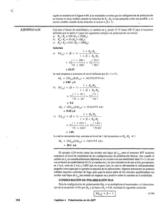 ..-(
EJEMPLO 428
194
según se muestra en la figura 4.66. Los resultados revelan que la configuración de polarización
en emisor es muy estable cuando la relación de RB
f RE es tan pequeña como sea posible, y es
menos estable cuando dicha relación se acerca a (f3 + 1). "---
Calcular el factor de estabilidad y el cambio en le desde 25 oC hasta 100 oC para el transistor
definido por la tabla 4.1 para los siguientes arreglos de polarización en emisor.
a) RB / RE =250 (RB =250RE)·
b) RB / RE =10 (RB =10RE)·
e) RB / RE = 0.01 (RE = 100RB)·
Solución
I + RB/RE
a) S(leo) = ([3 + 1) ---"--"--
1 + [3 + RelRE
_5/ 1+ 250 1_51(251)
51 + 2501 301
:= 42.53
la cual empieza a acercarse al nivel definido por [3 + 1 = 51.
Mc = [S(leo)](Meo) = (42.53)(19.9 nA)
" 0.85 }lA
1 + RB/RE
b) SUco) = ([3 + 1) ---"--"--
1 + [3 + RB/RE
= 51( 1+ 10) = 51 (~)
51 + 10 61
" 9.2
Mc ~ [S(Ico)](,vco) = (9.2)(19.9 nA)
:= 0.18}lA
1 + Re/RE
e) S(lco) = ([3 + 1) --~'----''-----
1 + [3 + RB/RE
(
1 + 0.01 ) ( 1.01 )
= 51 = 51--
51 + 0.01 51.01
:= 1.01
la cual se encuentra muy cercana al nivel de 1 del pronóstico si Re/RE ~ l.
Me = [S(Ico)](,veo) ~ 1.01(19.9 nA)
~ 20.1 nA
El ejemplo 4.28 revela cómo los niveles más bajos de leo para el transistor BIT moderno
mejoraron el nivel de estabilidad de las configuraciones de polarización básicas. Aun cuando el
cambio en lees considerablemente diferente en un circuito con una estabilidad ideal (S ~ 1). de uno
con un factor de estabilidad de 42.53,el cambio en le de una corriente en de que se fijó, por ejemplo,
en 2 mA, sería de 2 mA a 2.085 mA en el peor caso, lo cual es obviamente lo suficientemente
pequeño como para que lo ignoren la mayoría de las aplicaciones. Algunos transistores de potencia
exhiben mayores corrientes de fuga, pero para la mayor pane de los circuitos amplificadores los
niveles más bajos de leo han tenido un impacto muy positivo sobre la cuestión de la estabilidad.
CONFIGURACIÓN DE POLARIZACIÓN FIJA
Para la configuración de polarización fija, si se multiplican el numerador y el denomina-
dor de la ecuación (4.54) por RE y se hace a RE ~ OQ. resultará la siguiente ecuación:
IS(lco) ~ [3 + I (4.58)
Capítulo 4 Polarización en dc-BJT
 