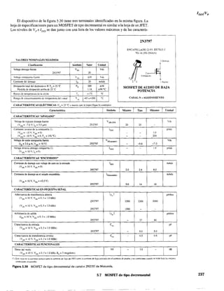 El dispositivo de la figura 5.30 tiene tres tenninales identificadas en la misma figura. La
hoja de especificaciones para un MOSFET de tipo decremental es similar a la hoja de un JFET.
Los niveles de Vpe 1DSS se dan junto con una lista de los valores máximos y de las caracterís-
II
VALORES NOMISALES MÁXIMOS
Clasificación Símbolo Valor t;nidad
Voltaje drenaje·fuente Vos Vd,
2N3797 20
Vahaje comput'rta-fucme V GS ±JO Vdc
Corriente del drenaje 1, 20 mAdc
Disipación total del dispositivo @ TA= 25 "C P, 200 mW
Pérdida de disipación arriba de 25 oc 1.14 mW¡OC
Rango de temperatura de la unión T; +175 oC
Rango de almacenamiento de temperatura dd Lanal T,t~ -6S a +200 oC
CARACTERíSTICAS ELÉCTRICAS (T.. = 25 uc ameno~ que se especifique lo contrario)
Característica
CARACTERÍSTICAS "APAGADO"
Voltaje de ruptura drenaje-fuente V{BRIOSX
(Vos = -7.0 V. ID = 5.0 ¡.lA) 2i'3797
Corriente inversa de la compuerta (1 J lGSS
(VGs=-lOV,Vos=O)
(VGs-=~lOV,Vos=O.TA -= 150°C)
Voltaje de corte compuerta fuente VGS(,pog¡1<!o)
(ID=2.0.uA,Vos= 10V) 2N3797
Voltaje inverso drenaje compuerta (1) 100O
(.... OG= 11,) ....,ls-=.'0;.
CARACTERÍSTICAS "ENCENDIDO"
Corriente de drenaje con voltaje de cero en la entrada Ioss
(Vos'" 10 V'Vos ""0)
2N3797
Corriente de drenaje en el estado encendido ID(cllCendido)
(VDS = 10 V, Ves = +35 V)
2N3797
- -
CARACTERÍSTICAS EN PEQUENA SliNAL
Admitancia de transferencia directa 1",1
(VDS = 10 V. VGS == O, f = 1.0 kH,Z)
2N3797
(VDS = 10 V. VOS == 0, f = 1.0 kHz)
2N3797
Admilancia de salida 1Y" 1
(Los = 10 V, Ves = O, f = 1.0 MH,Z)
2~3797
Capacitancia de entrada C",
('os = 10v. los =0, t == 1.0MH,Z)
2N3797
Capacitancia de transferencia inversa C",
(VDS = 10 V. VGS => O. f = 1,0 MH,Z)
CARACTERISTICAS FUNCIONALES
Datos 'del ruido
(Vos = 10 V. Vos =0, f = 1.0 kHz. Rs = 3 megohms)
2N3797
ENCAPSCLADO 22-03, ESTILO 2
TO-18 (TO-206AA)
/t~~."
2 I ,,"'"OC I
MOSFET DE AUDIO DE BAJA !
POTENCIA- - - - - I
CANAL-~-AGOTAM~
Máximo I Unidad I
Vcc
20 25 -
pAdc
- - 1.0
- - 200
Vd,
- -5.0 -7.0
- - 1.0 pAdc
I
mAdc
2.0 2.9 6.0
mAdc
9.0 14 18
jlmhos
1500 2300 3000
1500 - -
,umhos
- 27 60
pF
- 6.0 8.0
- 0.5 0.8 pF
dB
(1) Es[e valor en I~ corriente incluye tallto Ja COlTiente de fuga del FET como la corriente de fuga a,ociada con el contacto de prueba y sus conexiones cuando se mide bajo la, mejores
condIcione, alcanzildas.
Figura 5.30 MOSFET de tipo decrementa! de canal-n 2N3797 de Motorola.
5.7 MOSFET de tipo decrementaI 237
 