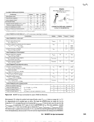 VALORES ~OMINALES MÁXIMOS
Clasificación Símbolo Valor t:nidad
Voltaje drenaje-fu~nte Vos 25 Vdc
Voltaje drenaje-compuerta VDG 30 Vd,
Voltaje compuerta-fuentc' V(;, 30 Vd,
Corriente del drenaje ID 30 mAdc
Disipación total del dispositivo @ T, = 25 OC PD 300 ,m'
Pérdida de disipación arriba de 25 'C 1.7 mW/oC
Rango dc temperatura de la unión T, 175 oC
Rango de temperatura de almacenamiento T'l~ -65a+175 oC
CARACTERÍSTICAS ELÉCTRICAS (TA = 25 oC a menos que se especifique lo contrario)
2N4351
EICAPSULADO 20-03. ESTILO 2
TO-72 (TO-206A¡:;')
CONMUTACIÓN DEL MOSFET
CANAL·N- INCREMENTAL
Característica Símbolo I Mínimo :11íximo Unidad I
CARACTERÍSTICAS "APAGADO"
Voltaje de ruptura drenaje-fuente
(ID = 10 IlA. Ves == Ol
Corriente de drenaje con voltaje de cero en la compuerta
(VDS = ro v. VGS == O) T .. = 25°C
T",= 150°C
Corriente inversa de la compuerta
(VGs =± 15Vdc.VDS =0)
CARACTERISTICAS "ENCENDIDO"
Voltaje de umbral de la compuerta
(Vos = 10 V. ID = 1O,uA)
Voltaje en encendido drenaje-compuerta
(ID = 2.0 mA. VGS = IOV)
Corriente de drenaje en encendido
(VGs = lOV,VDS = 10 V)
"
,
CARACTERISTICAS EN PEQUENA SENAL
Admitancia de transferencia directa
(Vos = 10 V.lo = 2.0 mA, f == 1.0 kHz)
Capacitancia de entrada
(Vos = 10 V. VGS =0, f= 140 kHz)
Capacitancia de transferencia inversa
(VDs=O.VGs=O.f= 140kHz)
Capacitancia drenaje-substrato
(V DISl;BI = 10 V. f = 140 kHz)
Resistencia drenaje-fuente
(VGS '" 10V'!o=0.f", 1.OkHz)
CARACTERÍSTICAS DE CONMUTACIÓN
Retardo de encendido (figura 5)
Tiempo de subida (figura 6) In = 2.0 mAdc. VDS = 10 Vdc.
Retardo de apagado (figura 7) (VGs = lOVdc)
Tiempo de bajada (figura 8) (Ver figura 9: veces que se detenninó el circuito)
Figura 5.39 MOSFET de tipo incremental de canal-n 2N4351 de Motorola.
V¡BRlDSX 25
loss
-
-
less -
VeS(Thl 1.0
V -OS(cnccnd,J",
ID(clICcnd,d,'1 3.0
k' 1000
C
'"
C,,,
Cdl,ubl
fd,ccn«nd¡do'
1" -
1,
td:, -
1, -
decremental. El voltaje de umbral está especificado ~omo VGS{Th) y tiene un rango de 1 a 5 V
de, dependiendo de la unidad que se utlice. En lugar de proporcionar un rango de k en la
ecuación (5.13), se especifica un nivel normal de 1D(encendido) (3 mA en este caso) en un nivel de
VGS1"OOndidO) en particular (lO V para el nivel especificado de lo), En otras palabras, cuando
Ves = 10 V. ID =3 mA. Los niveles que se dieron de VGS(Th), 1D(encendido)' y VeS(enccndido) permi-
ten determinar k a partir de la ecuación (5.14) y escribir la ecuación general para las caracterís-
ticas de transferencia. En la sección 5,9 se revisan los requerimientos de manejo de los MOSFET.
5.8 MOSFET de tipo incremental
I
- Vdc
10 nAdc
10 IlAdc
:t 10 pAdc
5 Vdc
1.0 V
- mAd,
,umho
5.0 pF
1.3 pF
5.0 pF
300 ohm~
45
"
6S ns
60 ns
100
I "'
245
 